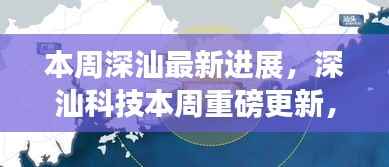 深汕科技最新进展引领智能新纪元,本周重磅更新塑造未来生活体验
