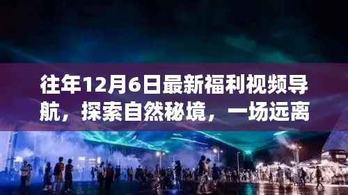 历年12月6日福利视频导航，探索自然秘境的心灵之旅