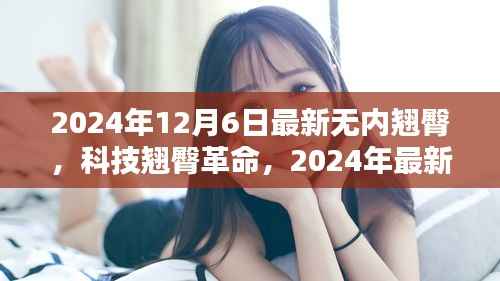 2024年12月6日最新无内翘臀,科技翘臀革命,2024年最新无内翘臀智能科技产品介绍