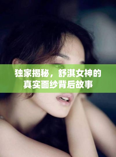 独家揭秘，舒淇女神的真实面纱背后故事