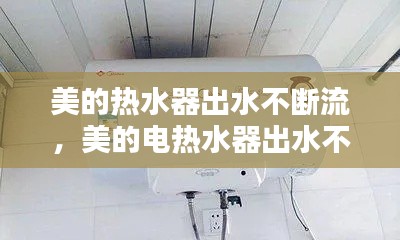 美的热水器出水不断流,美的电热水器出水不断电是什么原因