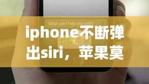 iphone不断弹出siri,苹果莫名其妙弹出siri