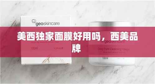 美西独家面膜好用吗,西美品牌