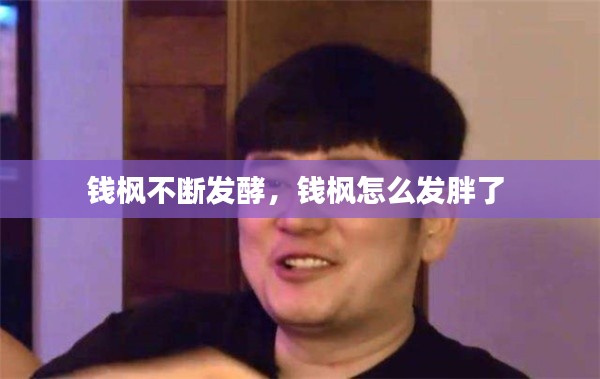 钱枫不断发酵，钱枫怎么发胖了 