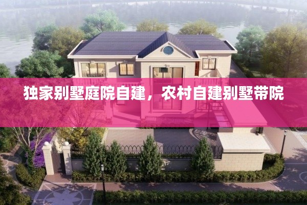 独家别墅庭院自建，农村自建别墅带院 