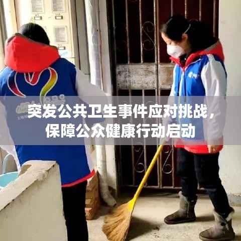突发公共卫生事件应对挑战,保障公众健康行动启动