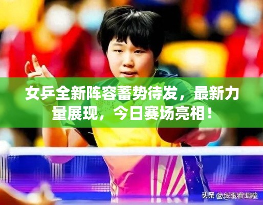 女乒全新阵容蓄势待发,最新力量展现,今日赛场亮相!