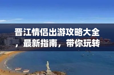 晋江情侣出游攻略大全,最新指南,带你玩转浪漫之旅!