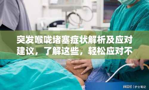 突发喉咙堵塞症状解析及应对建议,了解这些,轻松应对不适!