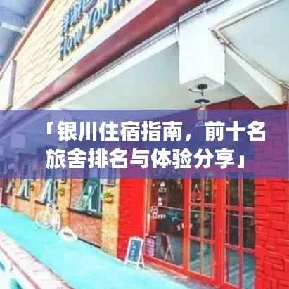 「银川住宿指南,前十名旅舍排名与体验分享」