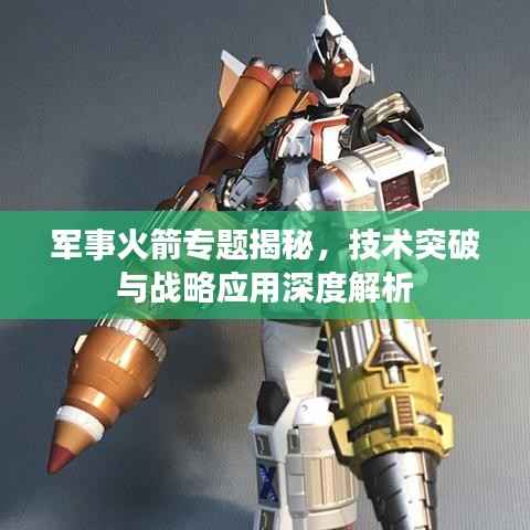 军事火箭专题揭秘，技术突破与战略应用深度解析