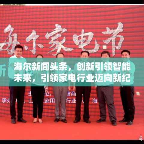 海尔新闻头条,创新引领智能未来,引领家电行业迈向新纪元!