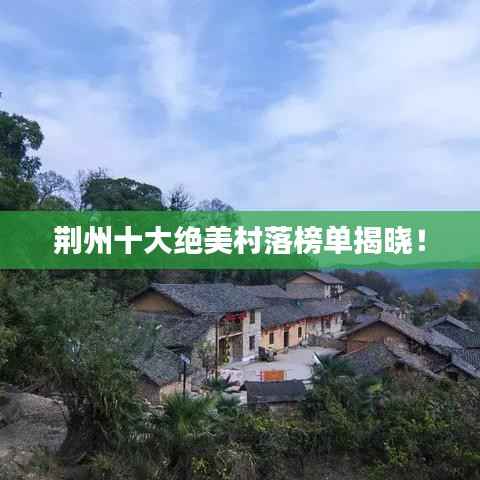 荆州十大绝美村落榜单揭晓!