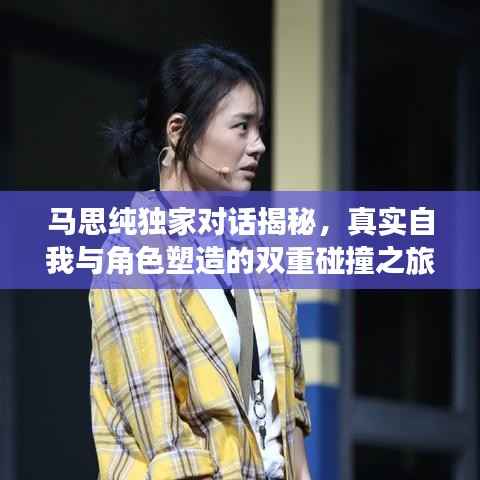 马思纯独家对话揭秘，真实自我与角色塑造的双重碰撞之旅