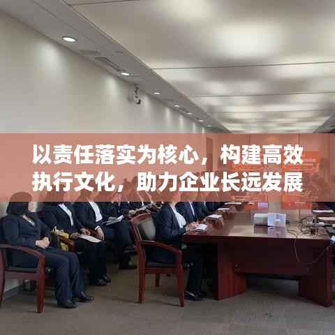 以责任落实为核心,构建高效执行文化,助力企业长远发展