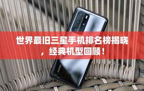 世界最旧三星手机排名榜揭晓,经典机型回顾!