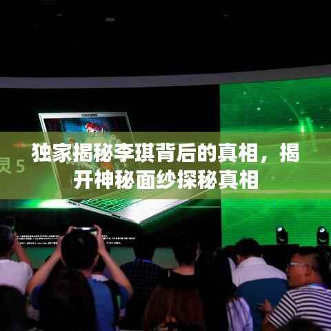 独家揭秘李琪背后的真相，揭开神秘面纱探秘真相