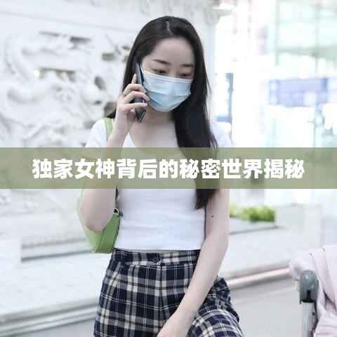 独家女神背后的秘密世界揭秘