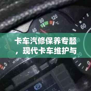 卡车汽修保养专题，现代卡车维护与保养策略探讨