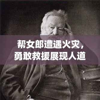 帮女郎遭遇火灾,勇敢救援展现人道关怀,生命至上!