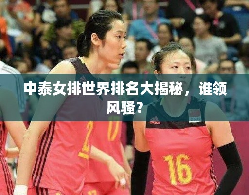 中泰女排世界排名大揭秘，谁领风骚？