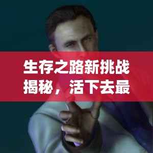 生存之路新挑战揭秘，活下去最新活动攻略视频全解析