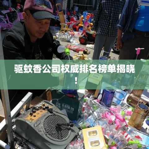 驱蚊香公司权威排名榜单揭晓！